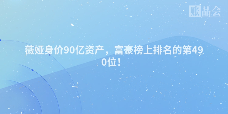薇娅身价90亿资产，富豪榜上排名的第490位！