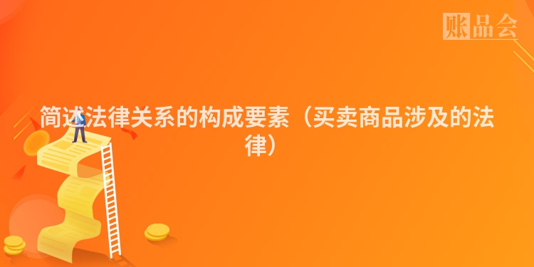 简述法律关系的构成要素（买卖商品涉及的法律）