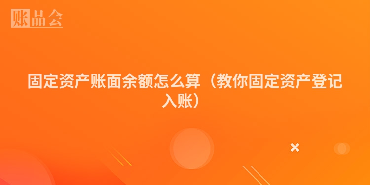 固定资产账面余额怎么算（教你固定资产登记入账）