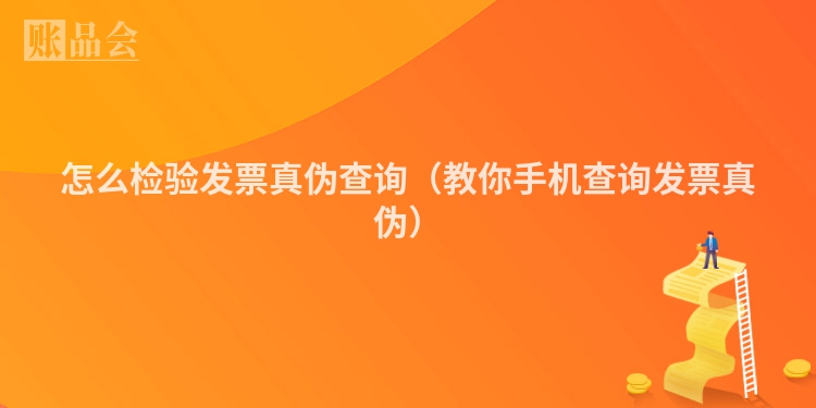 怎么检验发票真伪查询（教你手机查询发票真伪）