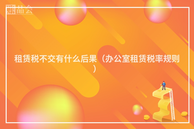 租赁税不交有什么后果（办公室租赁税率规则）