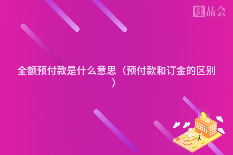 全额预付款是什么意思（预付款和订金的区别）