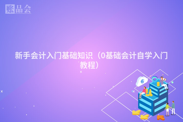 新手会计入门基础知识（0基础会计自学入门教程）