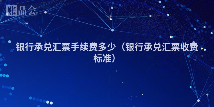 银行承兑汇票手续费多少（银行承兑汇票收费标准）