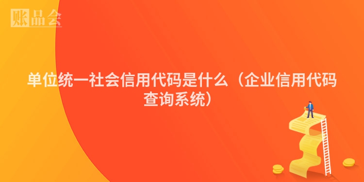 单位统一社会信用代码是什么（企业信用代码查询系统）