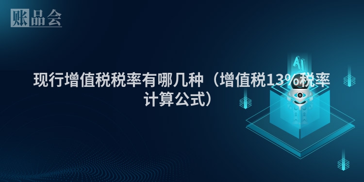 现行增值税税率有哪几种（增值税13%税率计算公式）