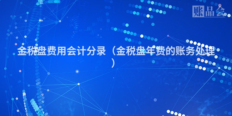 金税盘费用会计分录（金税盘年费的账务处理）