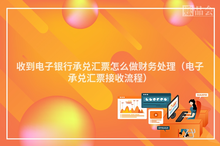 收到电子银行承兑汇票怎么做财务处理（电子承兑汇票接收流程）