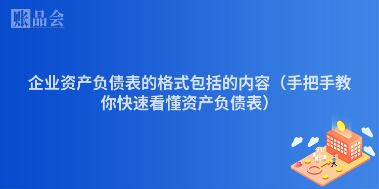 企业资产负债表的格式包括的内容（手把手教你快速看懂资产负债表）