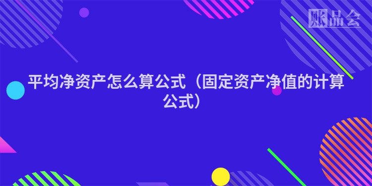 平均净资产怎么算公式（固定资产净值的计算公式）
