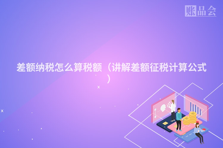 差额纳税怎么算税额（讲解差额征税计算公式）
