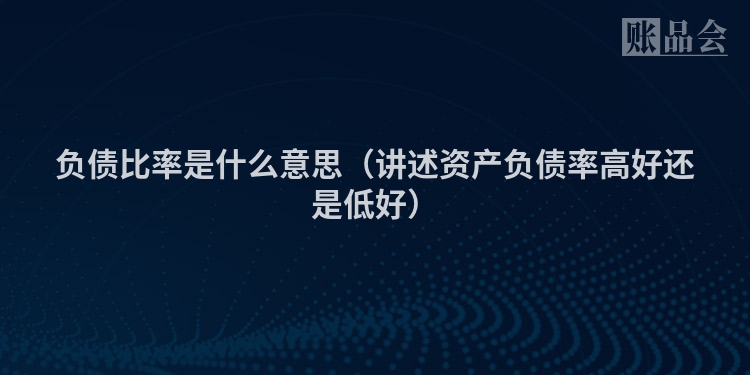 负债比率是什么意思（讲述资产负债率高好还是低好）
