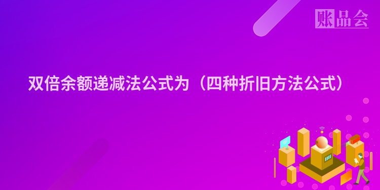 双倍余额递减法公式为（四种折旧方法公式）