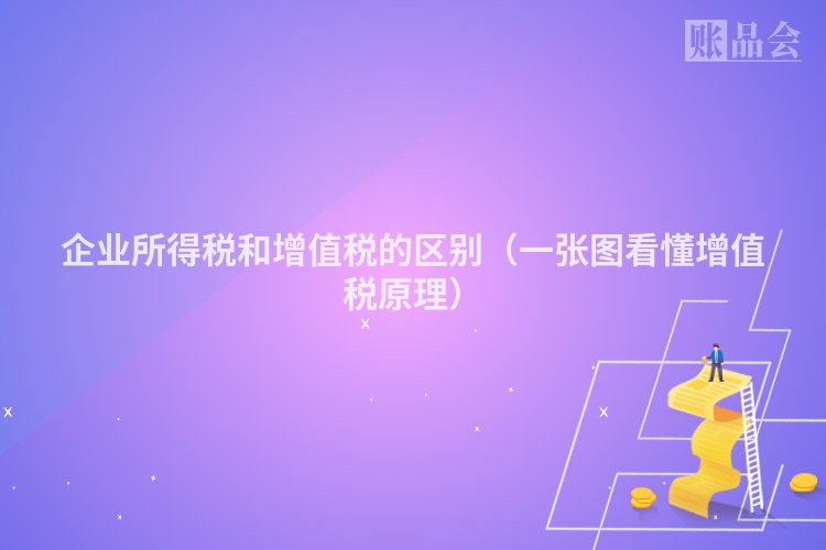 企业所得税和增值税的区别（一张图看懂增值税原理）