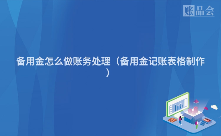 备用金怎么做账务处理（备用金记账表格制作）