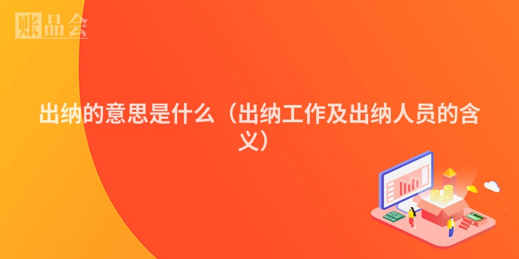 出纳的意思是什么（出纳工作及出纳人员的含义）