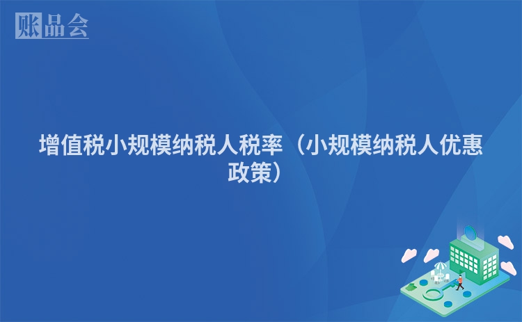 增值税小规模纳税人税率（小规模纳税人优惠政策）
