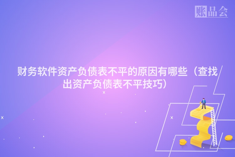 财务软件资产负债表不平的原因有哪些（查找出资产负债表不平技巧）