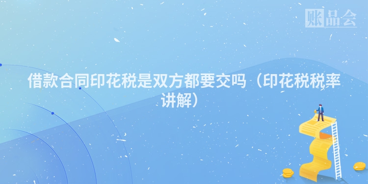 借款合同印花税是双方都要交吗（印花税税率讲解）