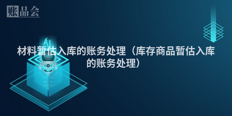 材料暂估入库的账务处理（库存商品暂估入库的账务处理）