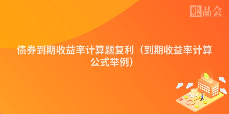 债券到期收益率计算题复利（到期收益率计算公式举例）