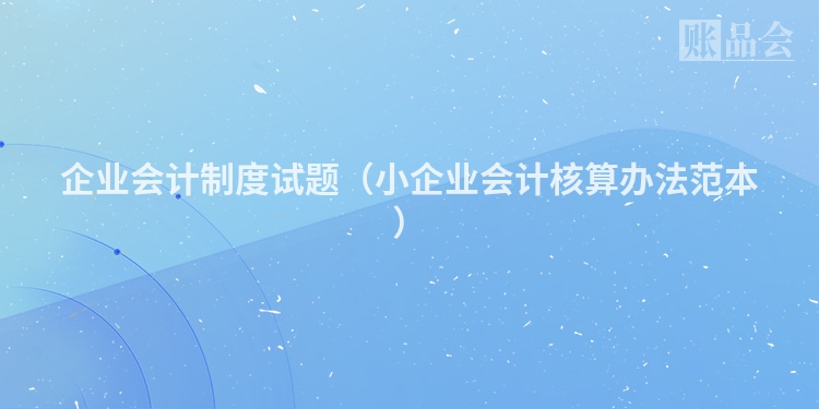 企业会计制度试题（小企业会计核算办法范本）