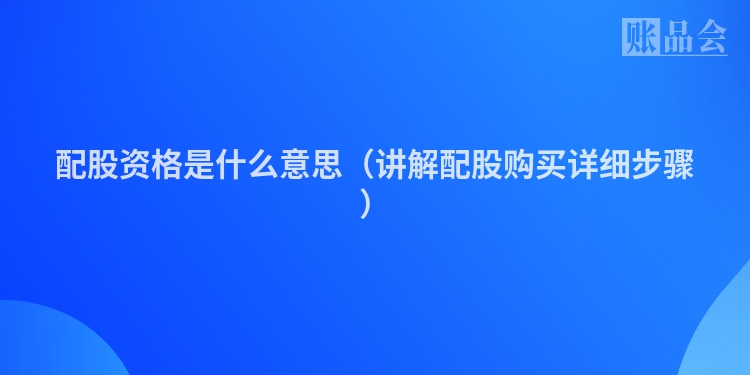 配股资格是什么意思（讲解配股购买详细步骤）