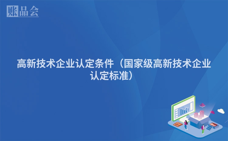 高新技术企业认定条件（国家级高新技术企业认定标准）