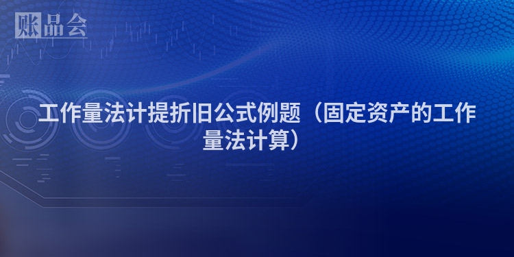 工作量法计提折旧公式例题（固定资产的工作量法计算）