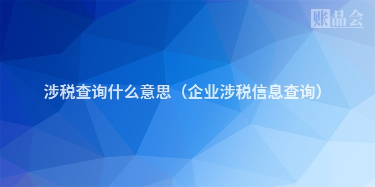 涉税查询什么意思（企业涉税信息查询）