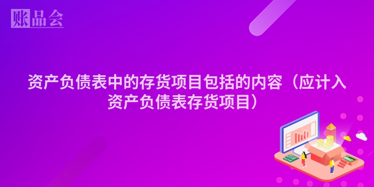 资产负债表中的存货项目包括的内容（应计入资产负债表存货项目）