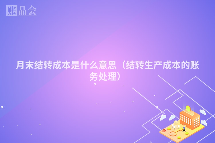 月末结转成本是什么意思（结转生产成本的账务处理）