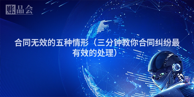 合同无效的五种情形（三分钟教你合同纠纷最有效的处理）