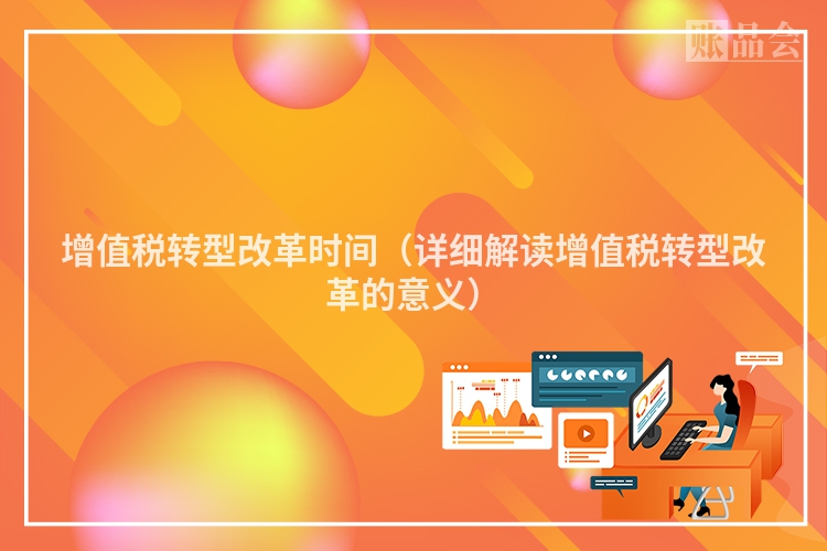 增值税转型改革时间（详细解读增值税转型改革的意义）