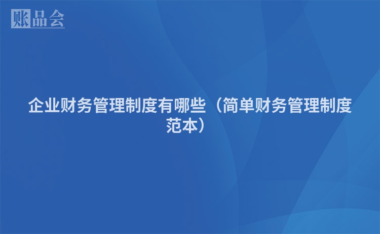 企业财务管理制度有哪些（简单财务管理制度范本）