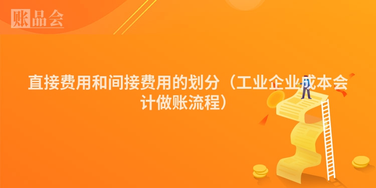 直接费用和间接费用的划分（工业企业成本会计做账流程）