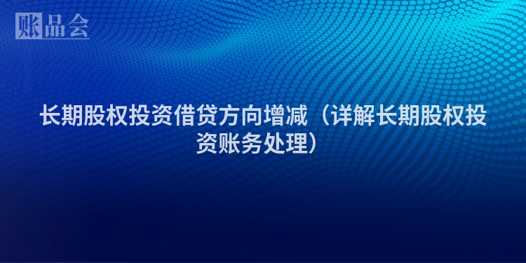 长期股权投资借贷方向增减（详解长期股权投资账务处理）