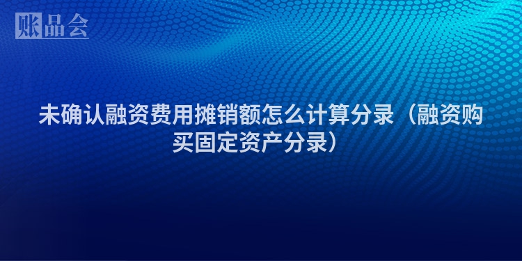未确认融资费用摊销额怎么计算分录（融资购买固定资产分录）