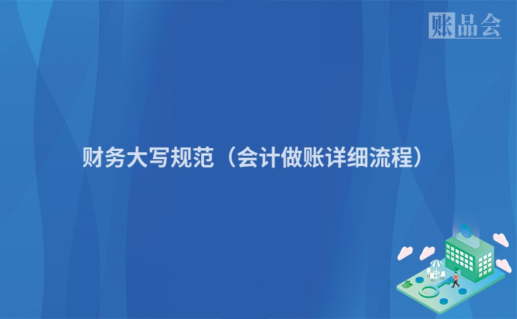 财务大写规范（会计做账详细流程）