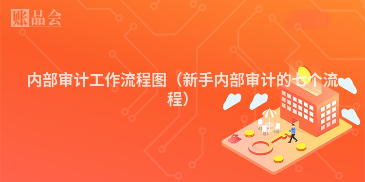 内部审计工作流程图（新手内部审计的七个流程）