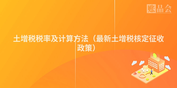 土增税税率及计算方法（最新土增税核定征收政策）