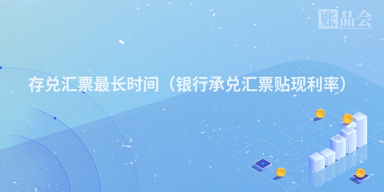 存兑汇票最长时间（银行承兑汇票贴现利率）
