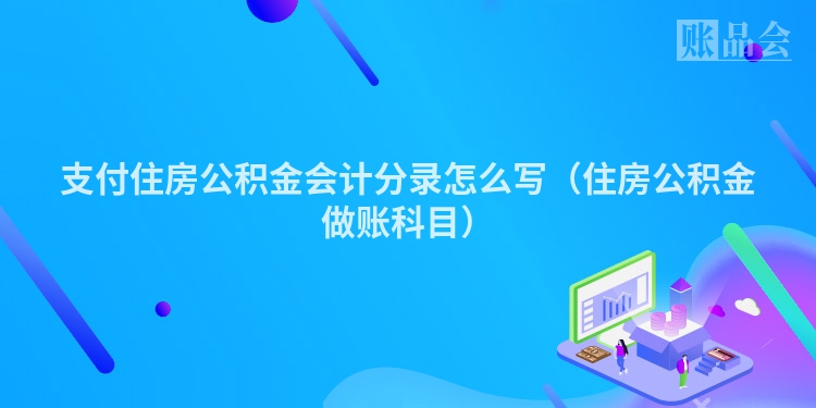 支付住房公积金会计分录怎么写（住房公积金做账科目）