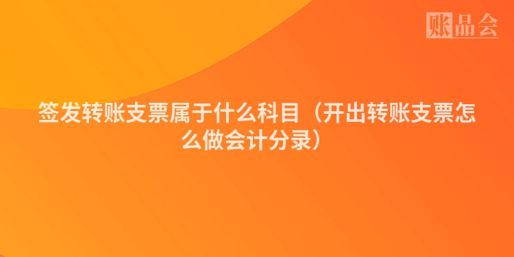 签发转账支票属于什么科目（开出转账支票怎么做会计分录）