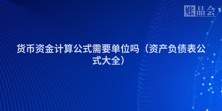 货币资金计算公式需要单位吗（资产负债表公式大全）