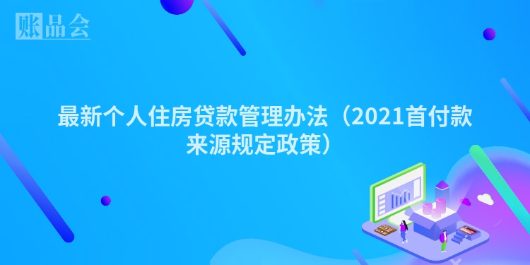 最新个人住房贷款管理办法（2021首付款来源规定政策）