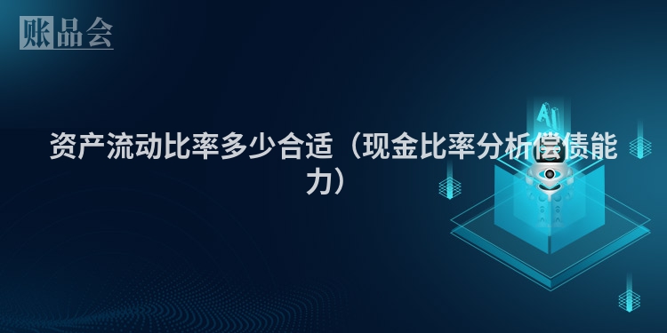 资产流动比率多少合适（现金比率分析偿债能力）