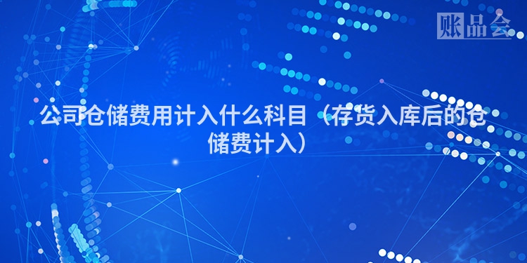 公司仓储费用计入什么科目（存货入库后的仓储费计入）