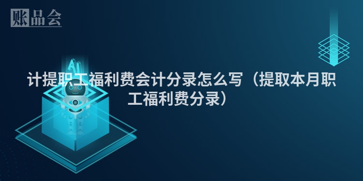 计提职工福利费会计分录怎么写（提取本月职工福利费分录）