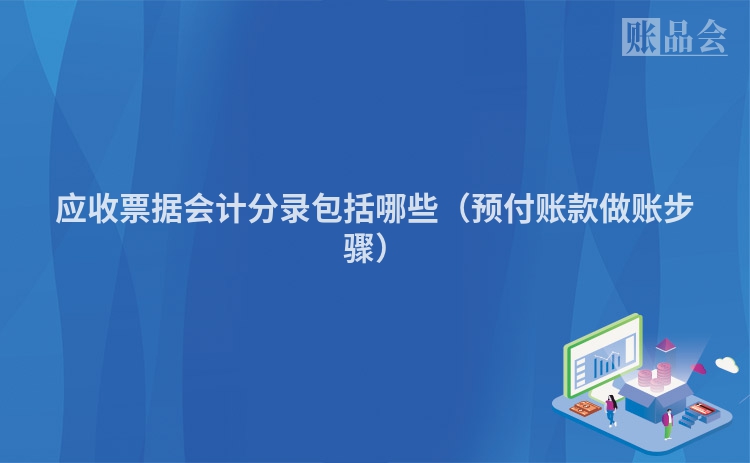 应收票据会计分录包括哪些（预付账款做账步骤）